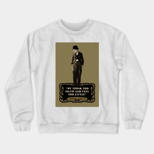 Charlie Chaplin Quotes: “We Think Too Much And Feel To Little” Crewneck Sweatshirt